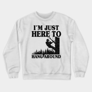 Just Here To Hang Around Funny Arborist Gift Tree Work Crewneck Sweatshirt